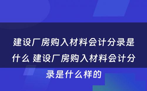 建设厂房购入材料会计分录是什么 建设厂房购入材料会计分录是什么样的