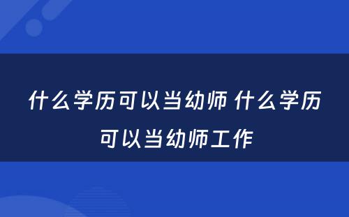 什么学历可以当幼师 什么学历可以当幼师工作