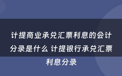 计提商业承兑汇票利息的会计分录是什么 计提银行承兑汇票利息分录