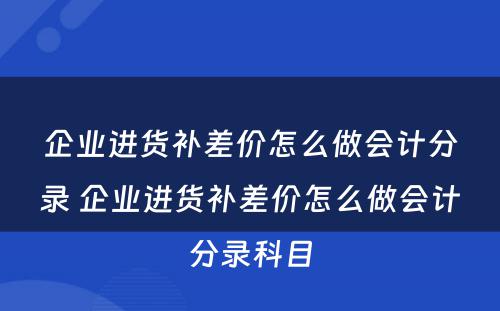 企业进货补差价怎么做会计分录 企业进货补差价怎么做会计分录科目