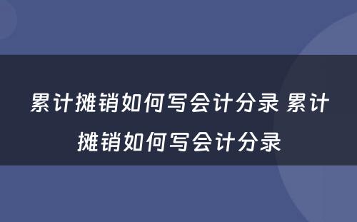 累计摊销如何写会计分录 累计摊销如何写会计分录