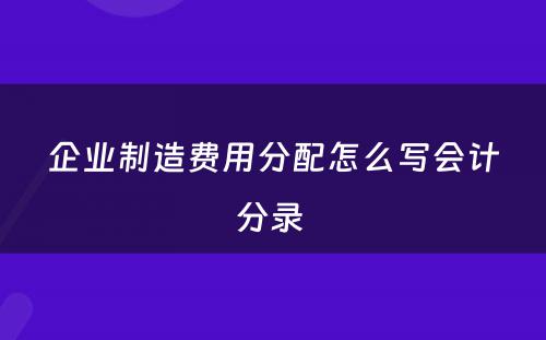 企业制造费用分配怎么写会计分录 