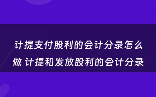 计提支付股利的会计分录怎么做 计提和发放股利的会计分录