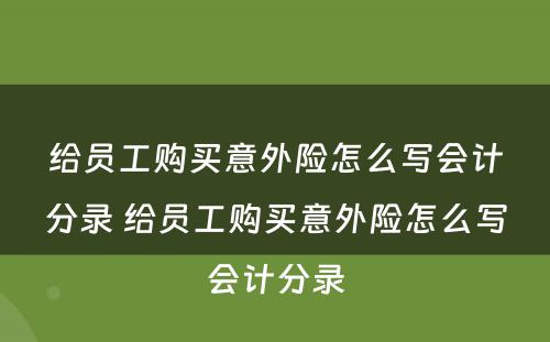 给员工购买意外险怎么写会计分录 给员工购买意外险怎么写会计分录