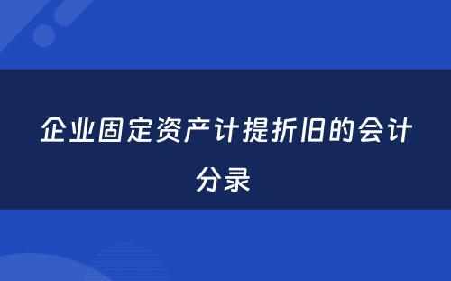 企业固定资产计提折旧的会计分录 