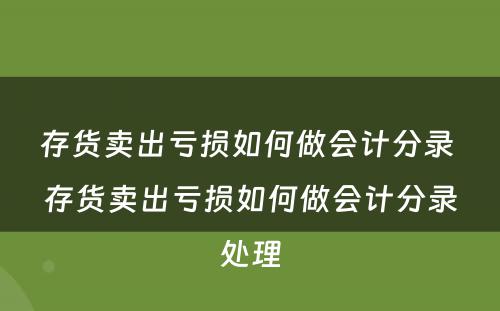 存货卖出亏损如何做会计分录 存货卖出亏损如何做会计分录处理