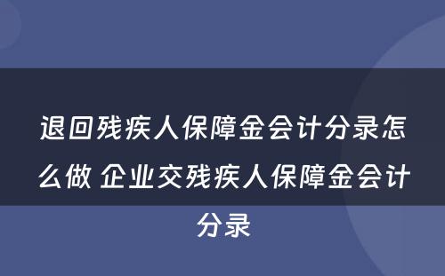 退回残疾人保障金会计分录怎么做 企业交残疾人保障金会计分录