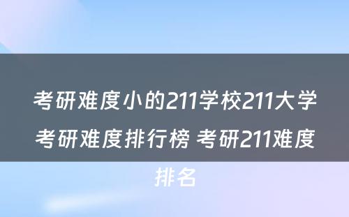 考研难度小的211学校211大学考研难度排行榜 考研211难度排名