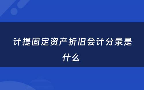 计提固定资产折旧会计分录是什么 