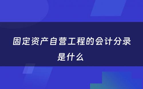 固定资产自营工程的会计分录是什么 