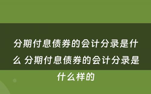 分期付息债券的会计分录是什么 分期付息债券的会计分录是什么样的