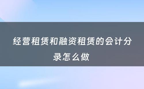 经营租赁和融资租赁的会计分录怎么做 