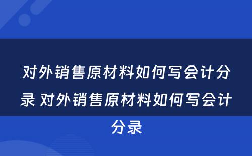 对外销售原材料如何写会计分录 对外销售原材料如何写会计分录