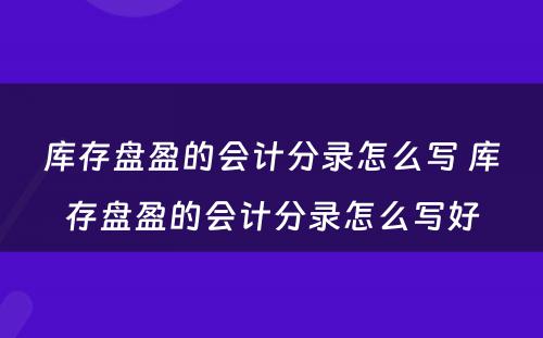 库存盘盈的会计分录怎么写 库存盘盈的会计分录怎么写好