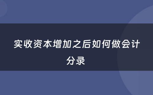 实收资本增加之后如何做会计分录 