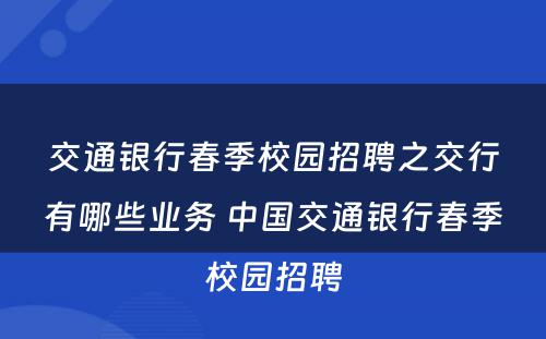 交通银行春季校园招聘之交行有哪些业务 中国交通银行春季校园招聘