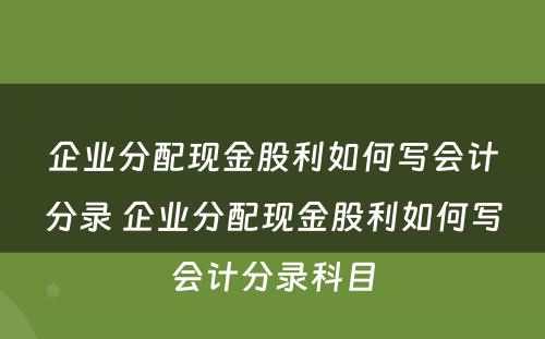 企业分配现金股利如何写会计分录 企业分配现金股利如何写会计分录科目