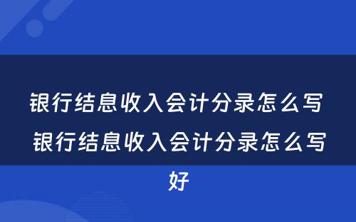 银行结息收入会计分录怎么写 银行结息收入会计分录怎么写好