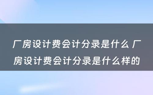 厂房设计费会计分录是什么 厂房设计费会计分录是什么样的