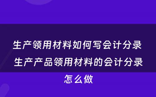 生产领用材料如何写会计分录 生产产品领用材料的会计分录怎么做