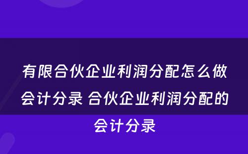 有限合伙企业利润分配怎么做会计分录 合伙企业利润分配的会计分录