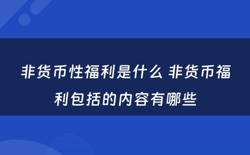 非货币性福利是什么 非货币福利包括的内容有哪些