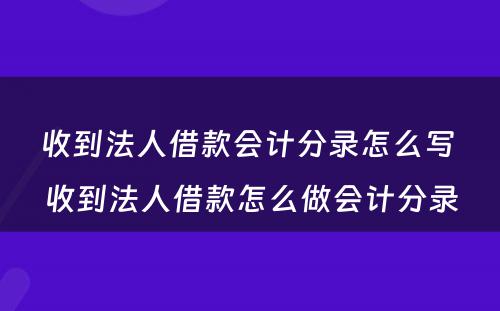 收到法人借款会计分录怎么写 收到法人借款怎么做会计分录