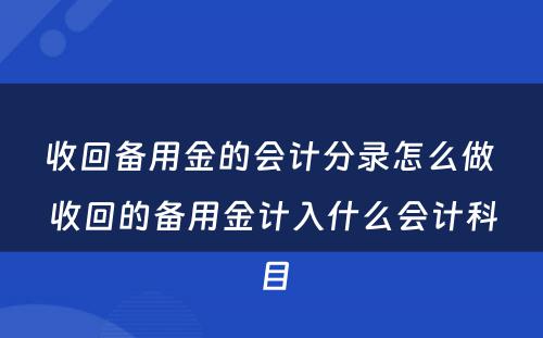 收回备用金的会计分录怎么做 收回的备用金计入什么会计科目