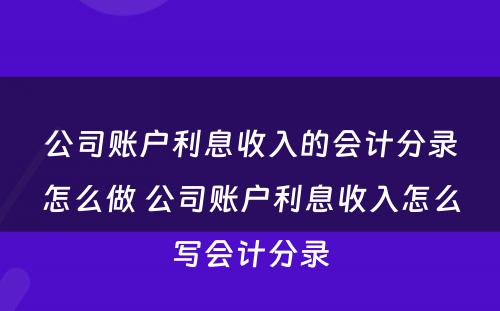 公司账户利息收入的会计分录怎么做 公司账户利息收入怎么写会计分录