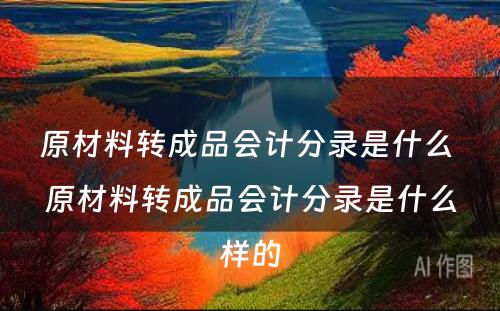 原材料转成品会计分录是什么 原材料转成品会计分录是什么样的