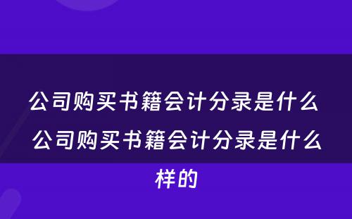 公司购买书籍会计分录是什么 公司购买书籍会计分录是什么样的