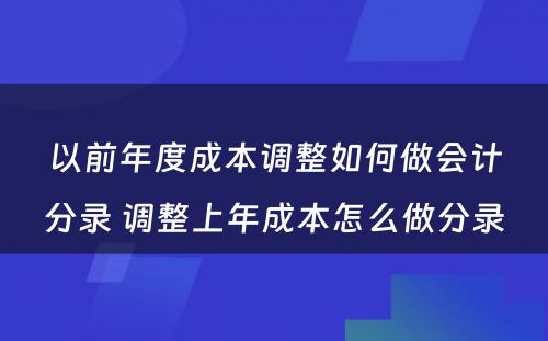 以前年度成本调整如何做会计分录 调整上年成本怎么做分录