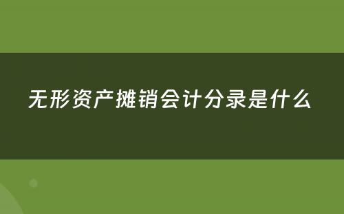 无形资产摊销会计分录是什么 