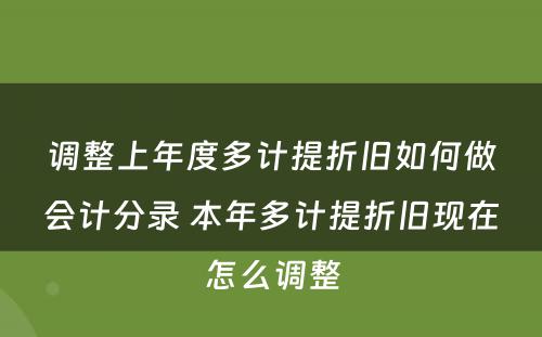 调整上年度多计提折旧如何做会计分录 本年多计提折旧现在怎么调整