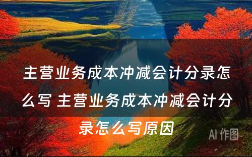 主营业务成本冲减会计分录怎么写 主营业务成本冲减会计分录怎么写原因