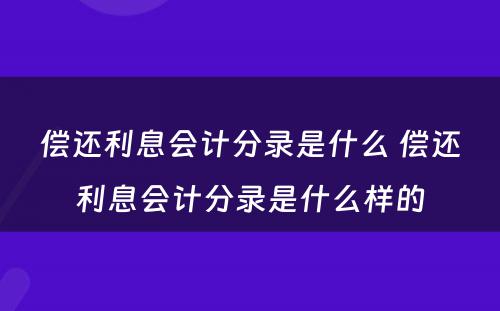 偿还利息会计分录是什么 偿还利息会计分录是什么样的