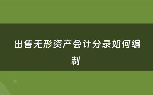 出售无形资产会计分录如何编制 