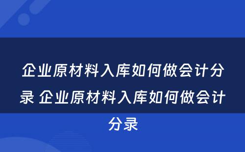 企业原材料入库如何做会计分录 企业原材料入库如何做会计分录