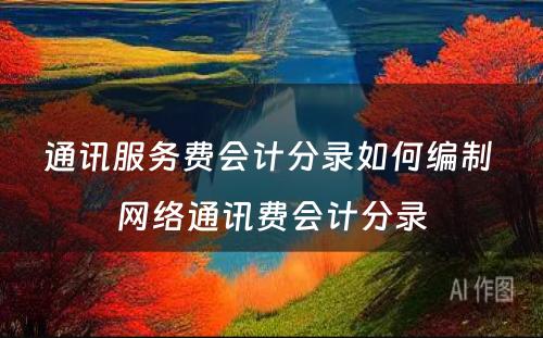 通讯服务费会计分录如何编制 网络通讯费会计分录