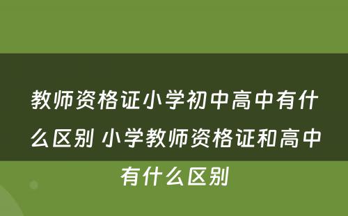 教师资格证小学初中高中有什么区别 小学教师资格证和高中有什么区别