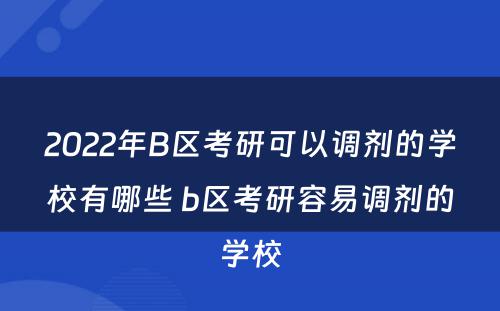 2022年B区考研可以调剂的学校有哪些 b区考研容易调剂的学校