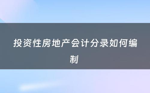 投资性房地产会计分录如何编制 