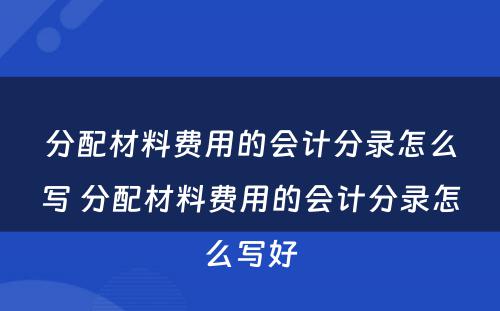 分配材料费用的会计分录怎么写 分配材料费用的会计分录怎么写好