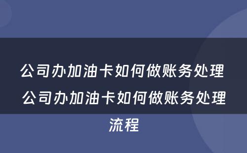 公司办加油卡如何做账务处理 公司办加油卡如何做账务处理流程