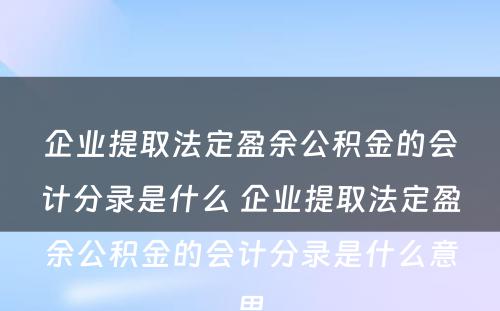 企业提取法定盈余公积金的会计分录是什么 企业提取法定盈余公积金的会计分录是什么意思