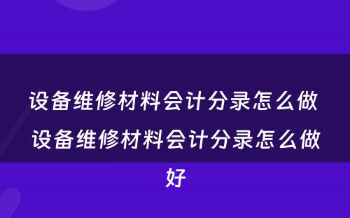 设备维修材料会计分录怎么做 设备维修材料会计分录怎么做好