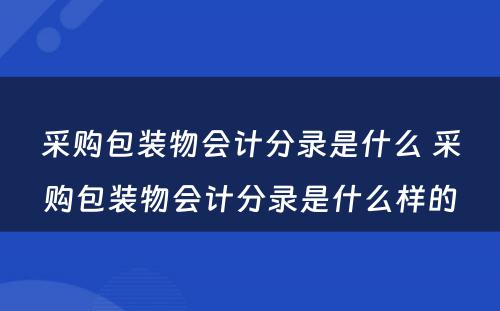 采购包装物会计分录是什么 采购包装物会计分录是什么样的