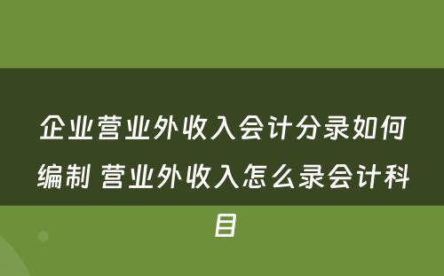 企业营业外收入会计分录如何编制 营业外收入怎么录会计科目