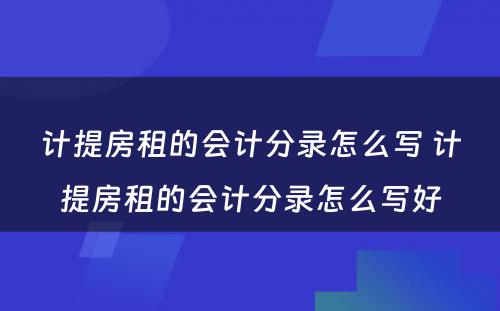 计提房租的会计分录怎么写 计提房租的会计分录怎么写好