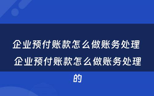 企业预付账款怎么做账务处理 企业预付账款怎么做账务处理的